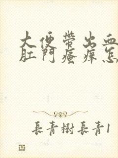 大便带出血然后肛门瘙痒怎样回事封面