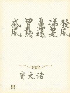 感冒鼻涕发黄是风热还是风寒