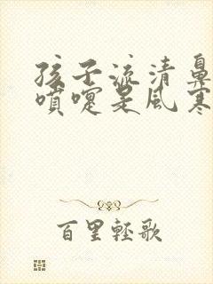 孩子流清鼻涕打喷嚏是风寒还是风热