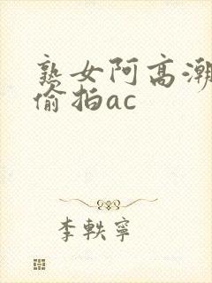 熟女阿高潮合集偷拍ac