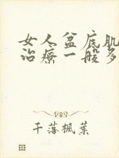 女人盆底肌松弛治疗一般多钱