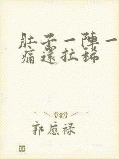 肚子一阵一阵的痛还拉稀