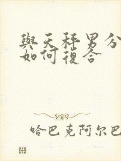 与天秤男分手后如何复合