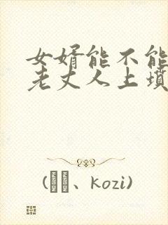 女婿能不能去给老丈人上坟封面