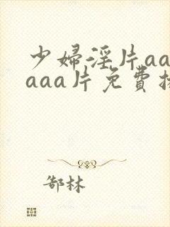 少妇淫片aaaaaa片免费播放