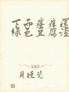 下面瘙痒还有黄绿色豆腐渣一样的分泌物