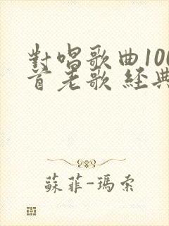 对唱歌曲100首老歌 经典情歌