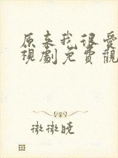 原来我很爱你电视剧免费观看完整版