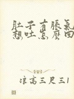 肚子有胀气有点想吐怎么回事