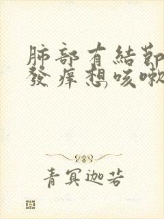 肺部有结节嗓子发痒想咳嗽是怎么回事