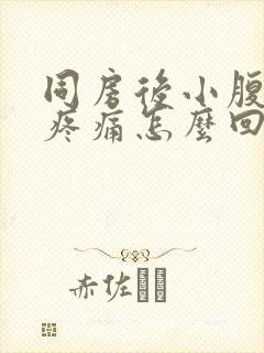 同房后小腹胀痛疼痛怎么回事