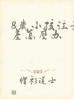 8岁小孩注意力差怎么办