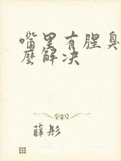 嘴里有腥臭味怎么解决