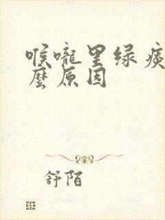 喉咙里绿痰是什么原因封面