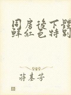 同房后下体出血鲜红色特别少,非经期