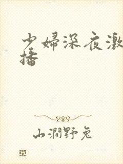 少妇深夜激情直播