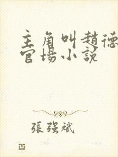 主角叫赵德三的官场小说