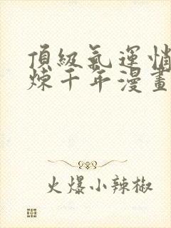 顶级气运悄悄修炼千年漫画免费观看下拉式