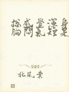 总感觉浑身无力胸闷气短是怎么回事