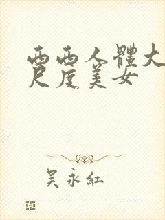 西西人体大胆大尺度美女