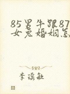 85男牛跟87女兔婚姻怎么样