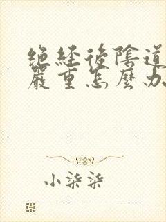 绝经后阴道萎缩严重怎么办