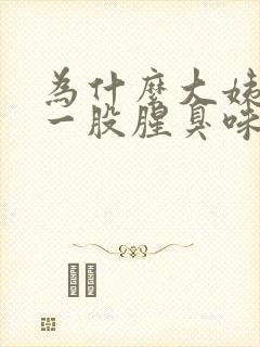 为什么大姨妈有一股腥臭味