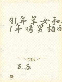 91年羊女和81年鸡男相配婚姻如何