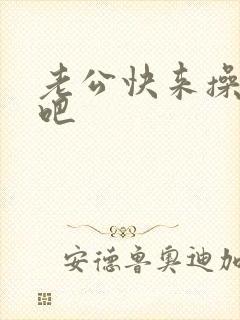 老公快来操死我吧