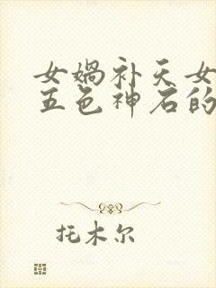 女娲补天女娲找五色神石的续写