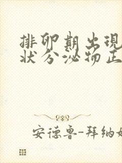 排卵期出现果冻状分泌物正常吗