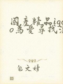 国产精品igao为爱寻找激情