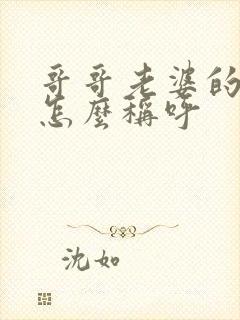 哥哥老婆的弟弟怎么称呼