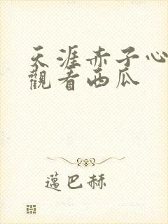 天涯赤子心免费观看西瓜