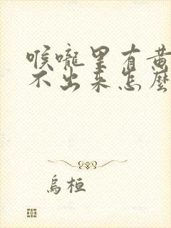 喉咙里有黄痰咳不出来怎么办