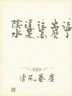 阴道往出流黄水水是怎么了