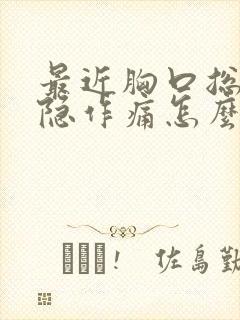 最近胸口总是隐隐作痛怎么回事