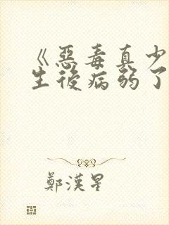 《恶毒真少爷重生后病弱了》