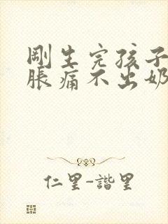 刚生完孩子乳房胀痛不出奶怎么办