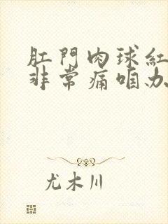 肛门肉球红肿胀非常痛咱办