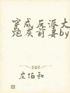 穿成反派大佬的炮灰前妻by孙封面