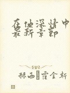 在他深情中陨落最新章节