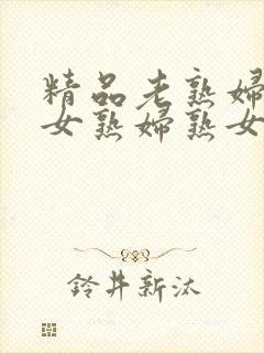 精品老熟妇老熟女熟妇熟女久久