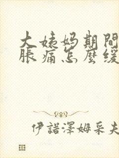 大姨妈期间肚子胀痛怎么缓解