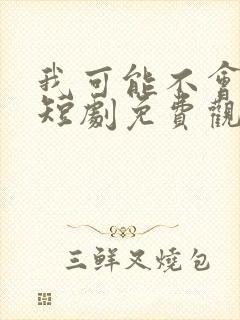 我可能不会爱你短剧免费观看