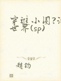 穿进小圈?游戏世界(sp)
