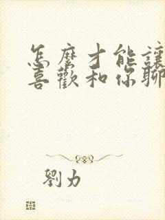 怎么才能让女生喜欢和你聊天