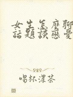 女生怎么聊天找话题谈恋爱