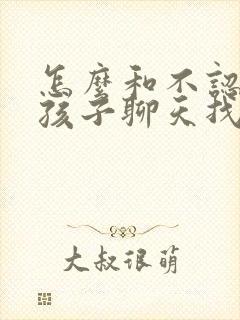 怎么和不认识女孩子聊天找话题封面