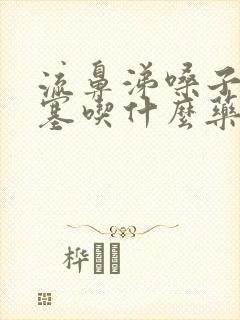 流鼻涕嗓子疼鼻塞吃什么药